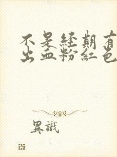 不是经期有少量出血粉红色