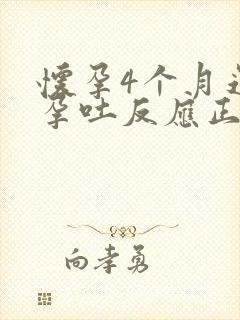 怀孕4个月还有孕吐反应正常吗