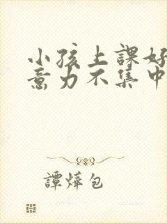 小孩上课好动注意力不集中