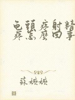 龟头疼射精有点疼怎么回事