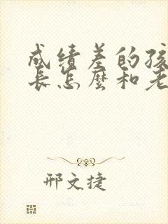 成绩差的孩子家长怎么和老师交流