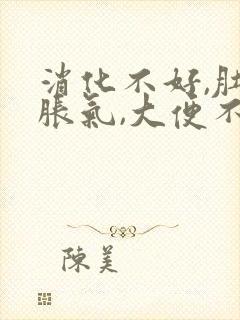 消化不好,肚子胀气,大便不成形口臭