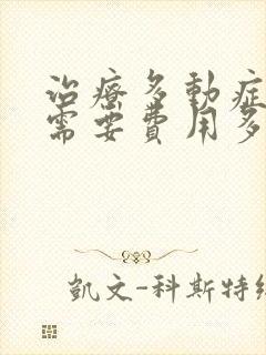 治疗多动症大概需要费用多少