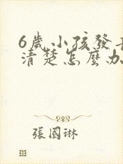 6岁小孩发音不清楚怎么办