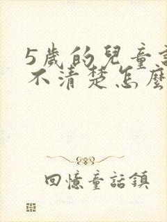 5岁的儿童说话不清楚怎么办