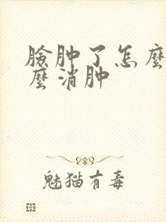 脸肿了怎么办怎么消肿