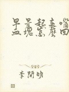 早晨起来嘴里有血块怎么回事