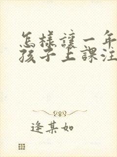 怎样让一年级的孩子上课注意力集中