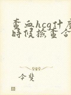 查血hcg什么时候检查合适