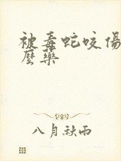 被毒蛇咬伤吃什么药