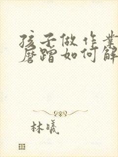 孩子做作业拖拉磨蹭如何解决