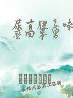 尿有腥臭味是怎么回事男