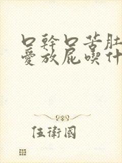 口干口苦肚子大爱放屁吃什么药