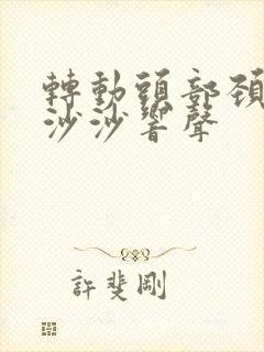 转动头部颈椎有沙沙响声