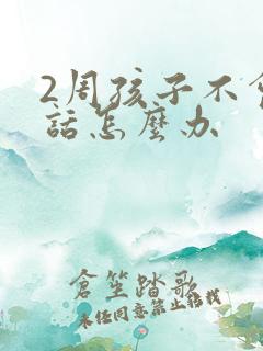 2周孩子不会说话怎么办