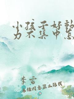 小孩子好动注意力不集中怎么回事