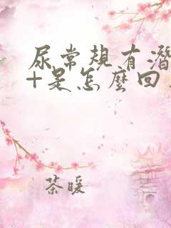 尿常规有潜血3+是怎么回事