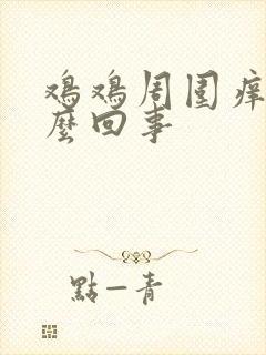 鸡鸡周围痒是怎么回事