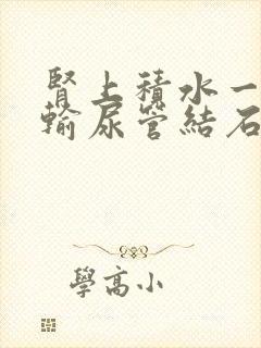 肾上积水一般是输尿管结石造成的呢