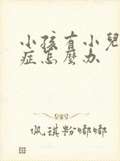 小孩有小儿好动症怎么办