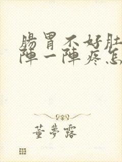 肠胃不好肚子一阵一阵疼怎么回事