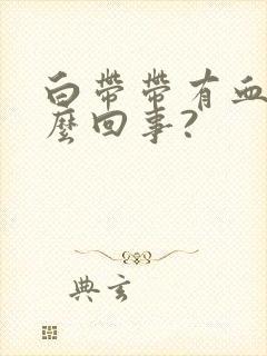 白带带有血是怎么回事?