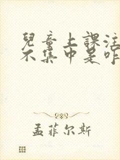 儿童上课注意力不集中是咋回事