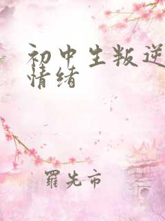 初中生叛逆心理情绪