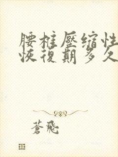 腰椎压缩性骨折恢复期多久