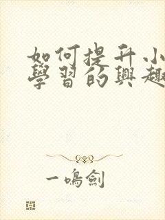 如何提升小孩对学习的兴趣