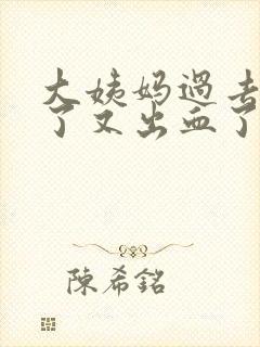 大姨妈过去两天了又出血了咋回事