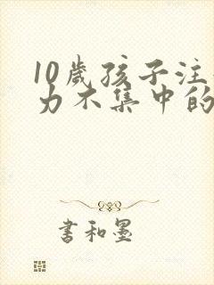 10岁孩子注意力不集中的训练方法