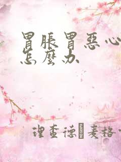 胃胀胃恶心想吐怎么办