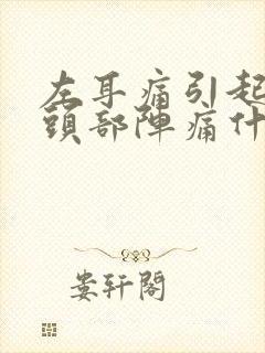 左耳痛引起左边头部阵痛什么原因