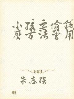 小孩要偷钱用什么方法管用