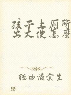 孩子上厕所拉不出大便怎么办?