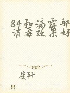 84和滴露哪个消毒效果好