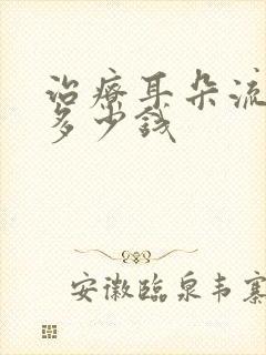 治疗耳朵流脓要多少钱