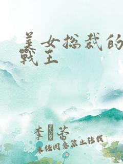 美女总裁的超级战王