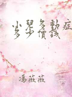 小儿多动症治疗多少价钱