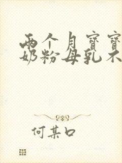 两个月宝宝不吃奶粉母乳不够怎么办