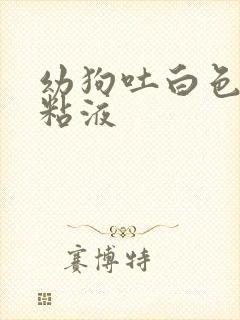 幼狗吐白色泡沫粘液