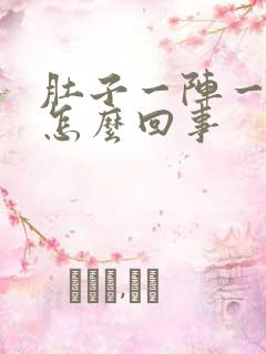 肚子一阵一阵痛怎么回事