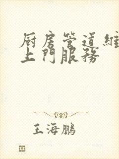 厨房管道维修工上门服务