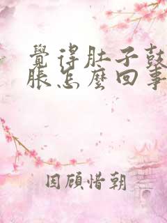 觉得肚子鼓鼓的胀怎么回事