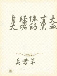 月经伴有大量的大块的黑血块是为什么