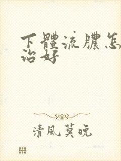 下体流脓怎样能治好