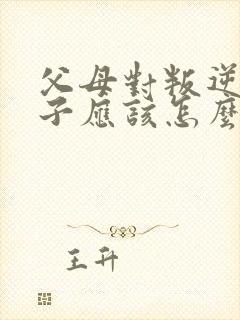 父母对叛逆的儿子应该怎么办