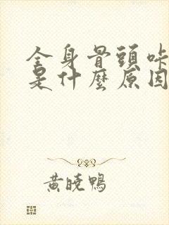 全身骨头咔咔响是什么原因