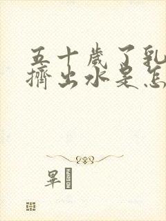 五十岁了乳头还挤出水是怎么回事